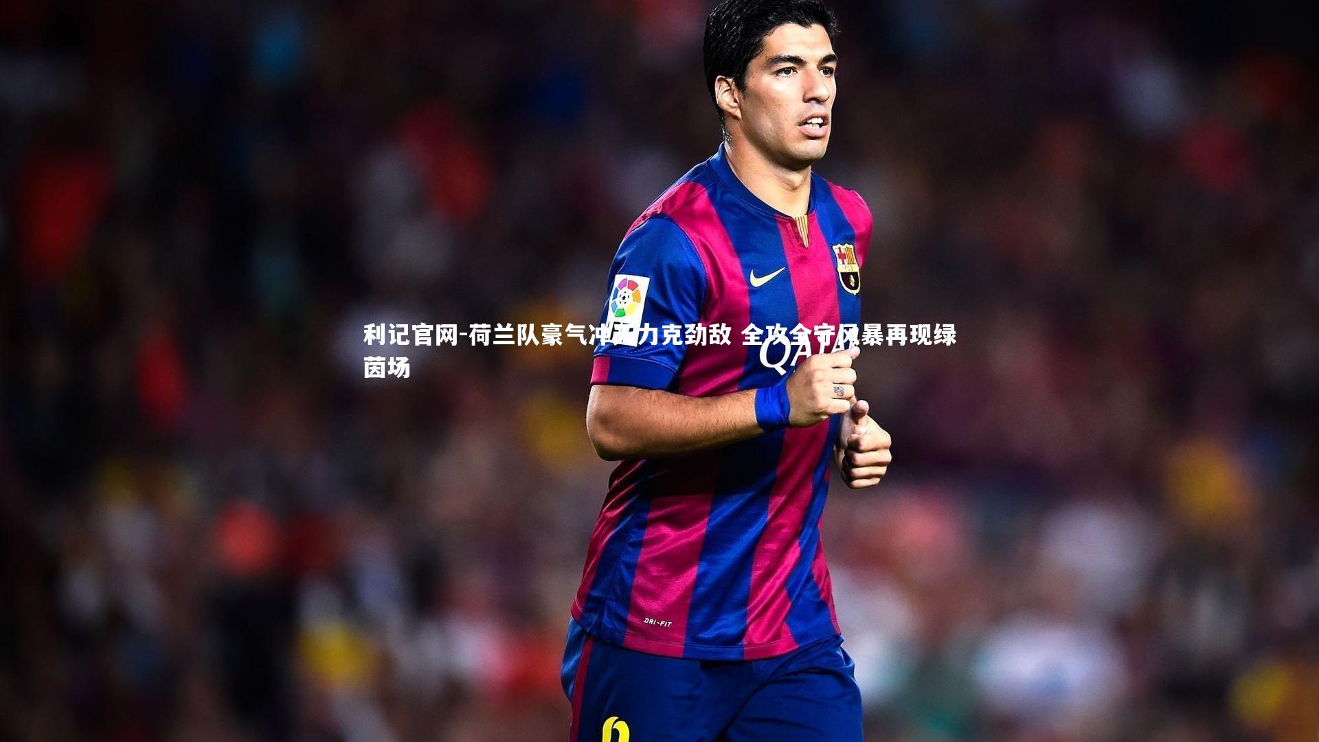 荷兰队豪气冲天力克劲敌 全攻全守风暴再现绿茵场